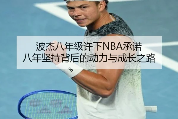 波杰八年级许下NBA承诺 八年坚持背后的动力与成长之路 | ANBOSPORT
